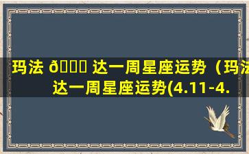 玛法 🍀 达一周星座运势（玛法达一周星座运势(4.11-4.17.2024)）